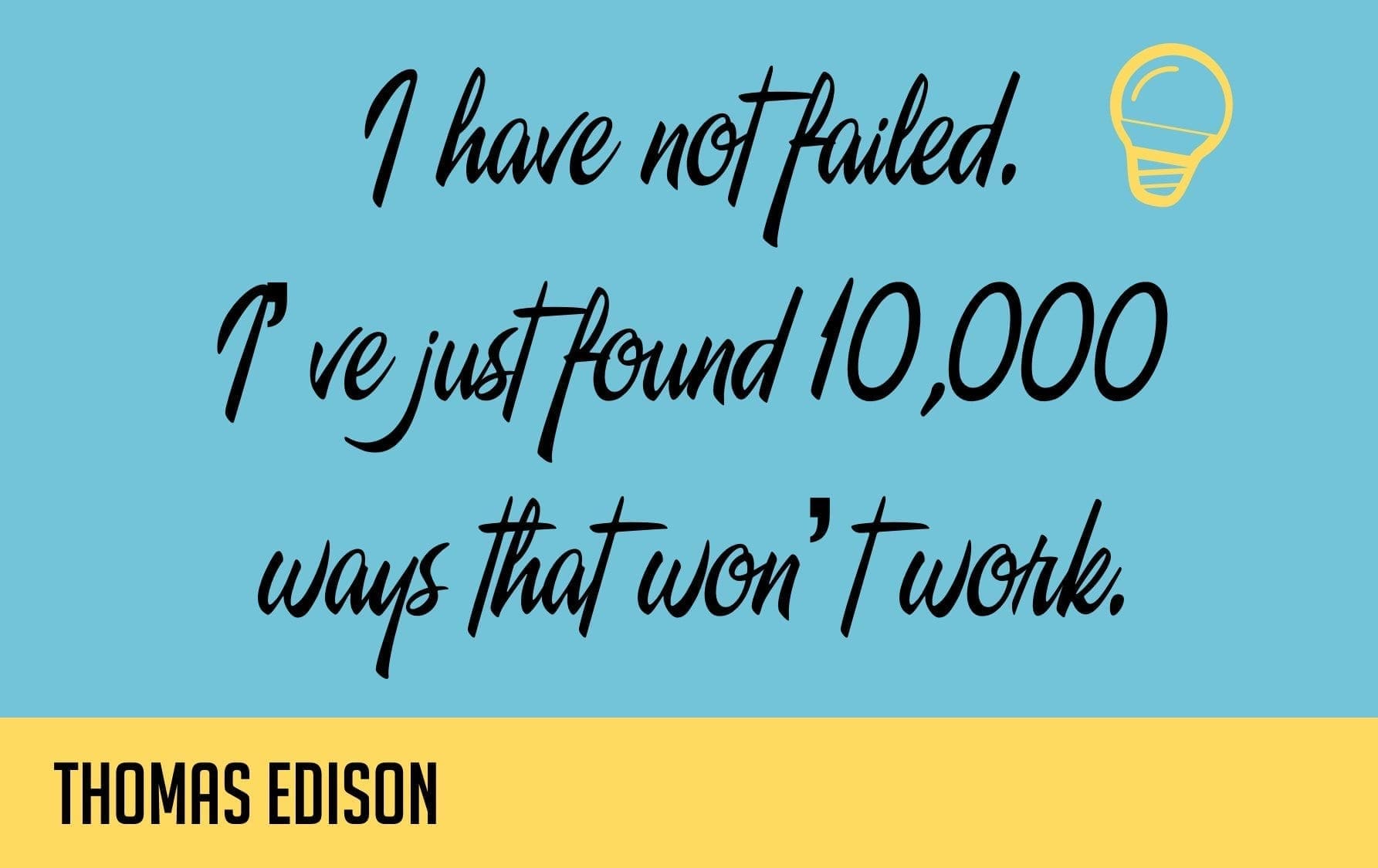 I have not failed. I've just found 10,000 ways that won't work. - Thomas Edison